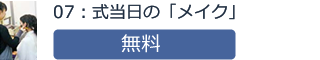 07：式当日の「メイク」無料