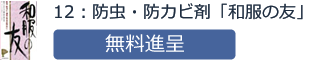 12：防虫・防カビ剤「和服の友」無料進呈