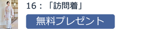 16：「訪問着」無料プレゼント